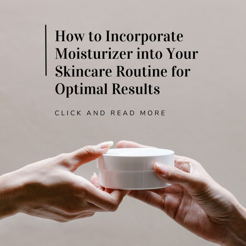How to Incorporate Moisturizer into Your Skincare Routine for Optimal Results